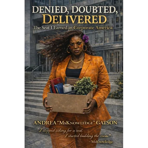 Denied, Doubted, Delivered: The Seat I Earned in Corporate America: The Seat I Earned in Corporate America - Paperback