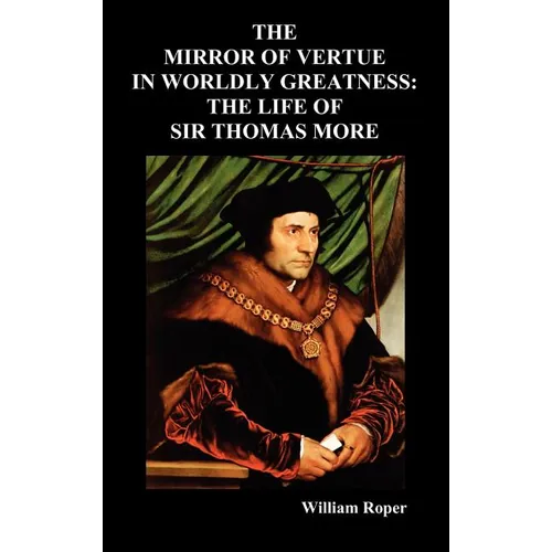 The Mirror of Virtue in Worldly Greatness, or the Life of Sir Thomas More - Hardcover