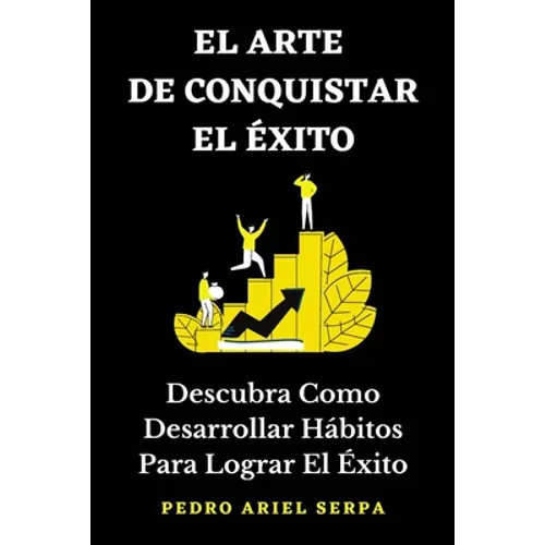 EL ARTE DE CONQUISTAR EL ÉXITO - Descubra Como Desarrollar Hábitos Para Lograr El Éxito: Construye tu verdadero éxito llegando a la cima de la montaña - Paperback