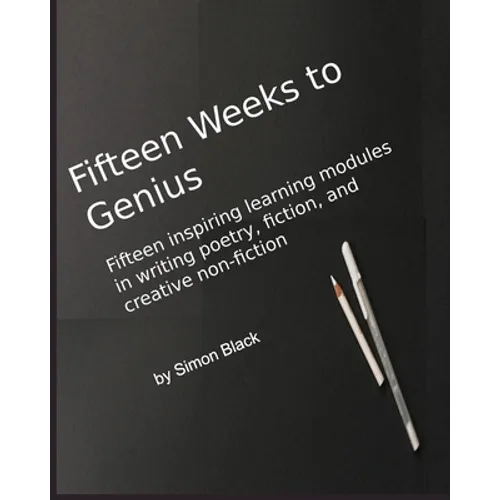 Fifteen Weeks to Genius: Fifteen inspiring learning modules in writing poetry, fiction, and creative non-fiction - Paperback