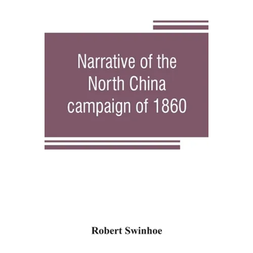 Narrative of the North China campaign of 1860; containing personal experiences of Chinese character, and of the moral and social condition of the coun - Paperback