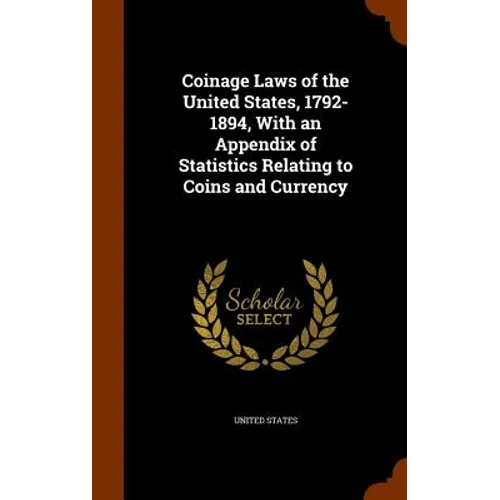 Coinage Laws of the United States, 1792-1894, With an Appendix of Statistics Relating to Coins and Currency - Hardcover
