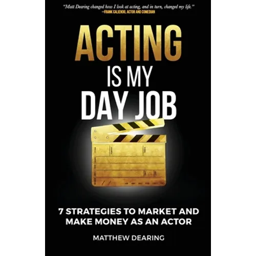 Acting Is My Day Job: Seven Strategies To Market And Make Money As An Actor - Paperback