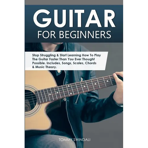 Guitar for Beginners: Stop Struggling & Start Learning How To Play The Guitar Faster Than You Ever Thought Possible. Includes, Songs, Scales, Chords & - Paperback