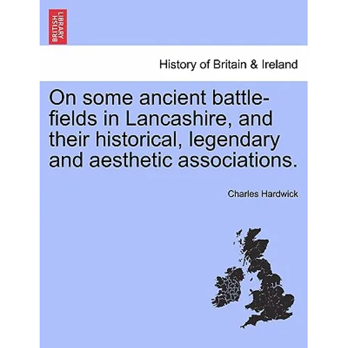 On Some Ancient Battle-Fields in Lancashire, and Their Historical, Legendary and Aesthetic Associations. - Paperback