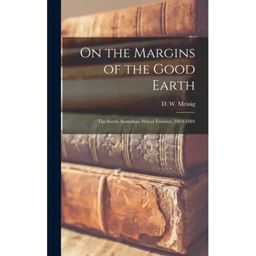 On the Margins of the Good Earth; the South Australian Wheat Frontier, 1869-1884 - Hardcover