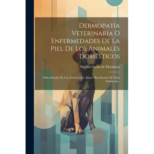 Dermopatía Veterinaria O Enfermedades De La Piel De Los Animales Domésticos: Obra Sacada De Los Autores Que Mejor Han Escrito De Estas Dolencias... - Paperback