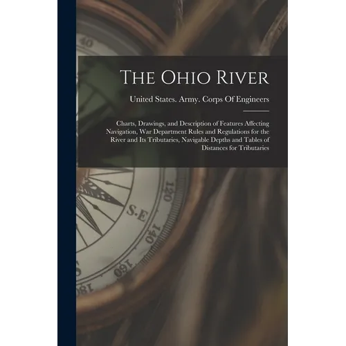 The Ohio River: Charts, Drawings, and Description of Features Affecting Navigation, War Department Rules and Regulations for the River - Paperback