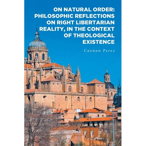 On Natural Order: Philosophic Reflections on Right Libertarian Reality, in the Context of Theological Existence - Paperback