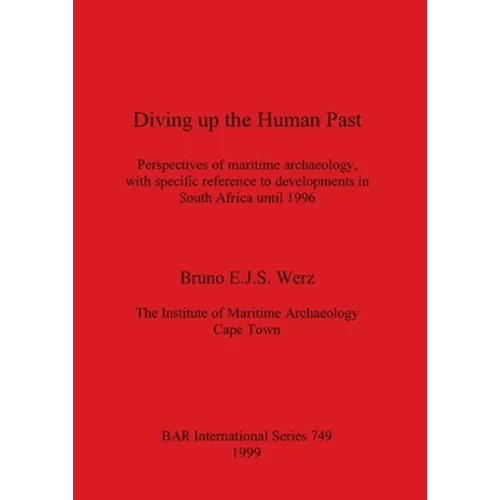 Diving up the Human Past: Perspectives of maritime archaeology, with specific reference to developments in South Africa until 1996 - Paperback