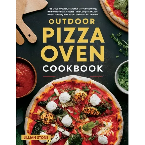 Outdoor Pizza Oven Cookbook: 365 Days of Quick, Flavorful & Mouthwatering Homemade Pizza Recipes The Complete Guide to Gain Mastery with Easy-To-Follo - Paperback