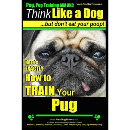 Pug, Pug Training AAA AKC Think Like a Dog, But Don't Eat Your Poop!: Pug Breed Expert Training Here's EXACTLY How to Train Your Pug - Paperback