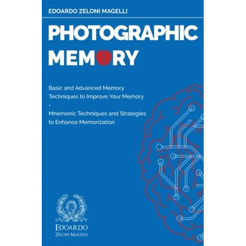 Photographic Memory: Basic and Advanced Memory Techniques to Improve Your Memory - Mnemonic Techniques and Strategies to Enhance Memorization - Paperback