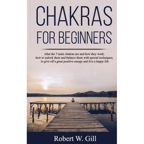 Chakras for Beginners: what the 7 main chakras are and how they work; how to unlock them and balance them with special techniques, to give of - Paperback
