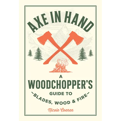Axe in Hand: A Woodchopper's Guide to Blades, Wood, and Fire - Hardcover