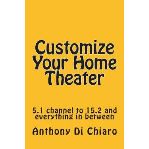 Customize Your Home Theater: 5.1 channel to 15.2 and everything in between - Paperback