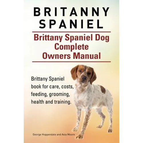 Britanny Spaniel. Brittany Spaniel Dog Complete Owners Manual. Brittany Spaniel book for care, costs, feeding, grooming, health and training. - Paperback