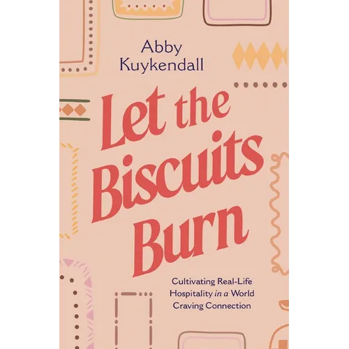 Let the Biscuits Burn: Cultivating Real-Life Hospitality in a World Craving Connection - Paperback