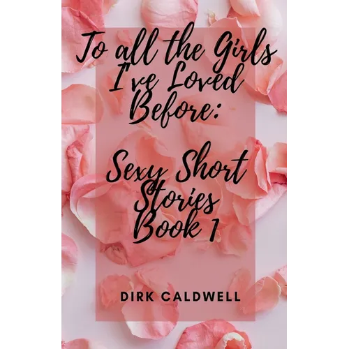 To All the Girls I've Loved Before: Sexy Short Stories Book 1 - Paperback