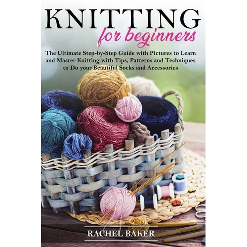 Knitting for Beginners: The Ultimate Step-by-Step Guide with Pictures to Learn and Master Knitting with Tips, Patterns and Techniques to Do yo - Paperback