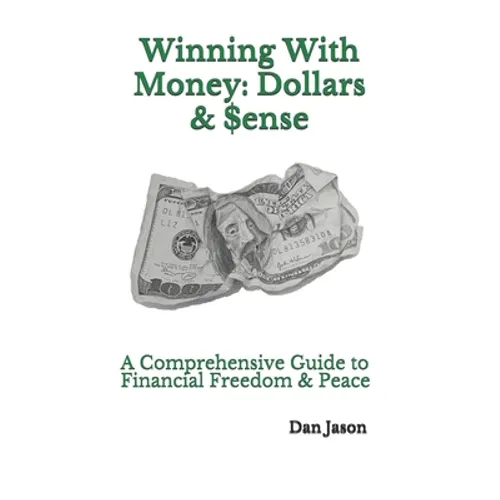 Winning With Money: Dollars & $ense: A Comprehensive Guide to Financial Freedom & Peace - Paperback