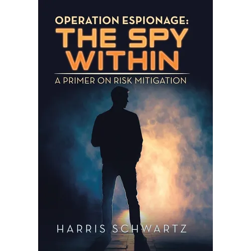 Operation Espionage: the Spy Within: A Primer on Risk Mitigation - Hardcover
