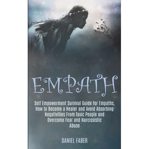 Empath: Self Empowerment Survival Guide for Empaths, How to Become a Healer and Avoid Absorbing Negativities From Toxic People - Paperback