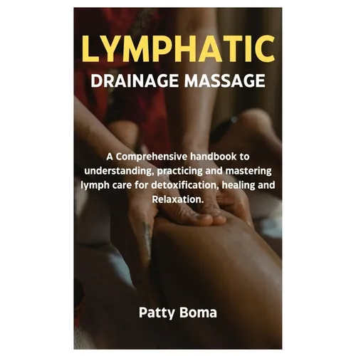 Lymphatic Drainage Massage: A Comprehensive handbook to understanding, practicing and mastering lymph care for detoxification, healing and Relaxation. - Paperback