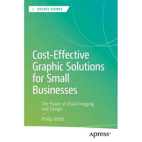 Cost-Effective Graphic Solutions for Small Businesses: The Power of Visual Imaging and Design - Paperback