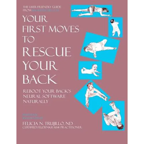 Your First Moves to Rescue Your Back: The User-Friendly Guide to Reboot Your Back's Neural Software - Paperback