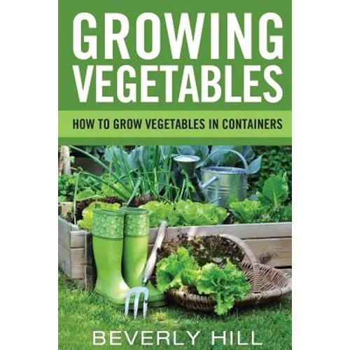 Growing Vegetables: How To Grow Vegetables In Containers - Paperback