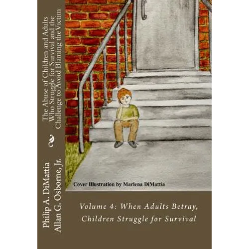 The Abuse of Children and Adults Who Struggle for Survival and the Challenge to Avoid Blaming the Victim: Volume 4: When Adults Betray, Children Strug - Paperback