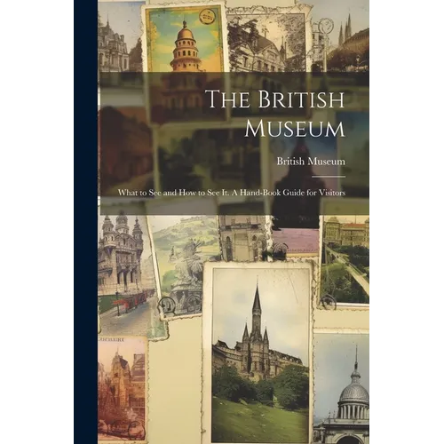 The British Museum; What to see and how to see it. A Hand-book Guide for Visitors - Paperback