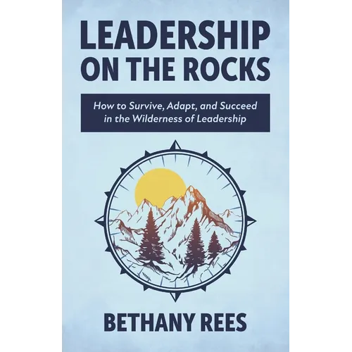 Leadership on the Rocks: How to Survive, Adapt, and Succeed in the Leadership Wilderness - Paperback