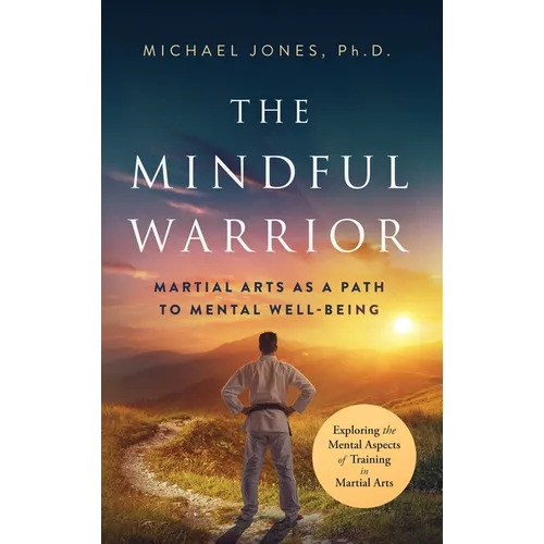 The Mindful Warrior: Martial Arts as a Path the Mental Well-Being - Hardcover