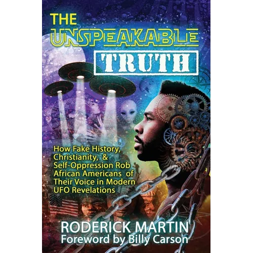 The Unspeakable Truth: How Fake History, Christianity, and Self-Oppression Robs African Americans o f Their Voice in Modern UFO Revelations - Paperback