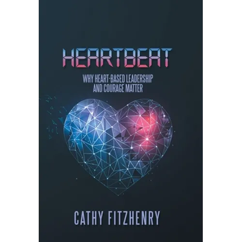 Heartbeat: Why Heart-Based Leadership and Courage Matter - Hardcover