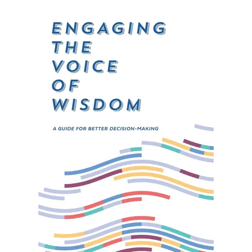 Engaging the Voice of Wisdom: A Guide to Better Decision-Making - Hardcover