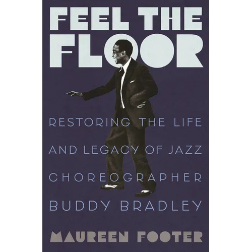Feel the Floor: Restoring the Life and Legacy of Jazz Choreographer Buddy Bradley - Hardcover