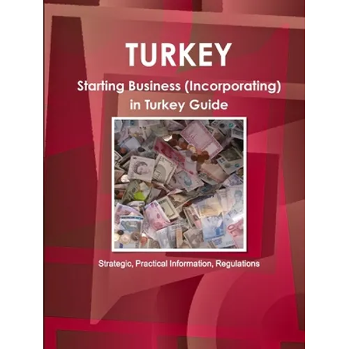 Turkey: Starting Business (Incorporating) in Turkey Guide - Strategic, Practical Information, Regulationsc - Paperback