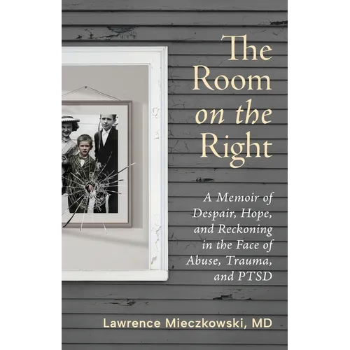 The Room on the Right: A Memoir of Despair, Hope, and Reckoning in the Face of Abuse, Trauma, and PTSD