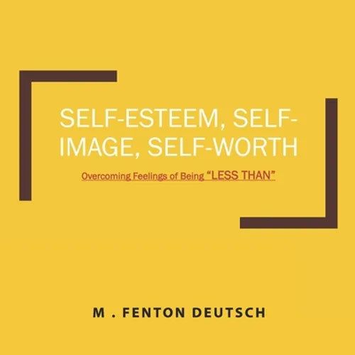 Self-Esteem, Self-Image, Self-Worth: Overcoming Feelings of Being 