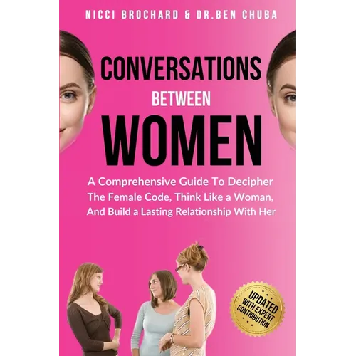 Conversations Between Women: A Comprehensive Guide to Decipher the Female Code, Think Like a Woman, and Build a Lasting Relationship with Her - Paperback