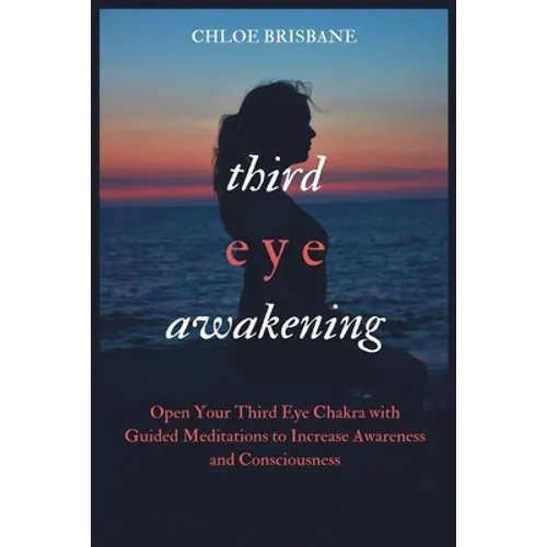 Third Eye Awakening: Open Your Third Eye Chakra with Guided Meditation to Increase Awareness and Consciousness - Paperback