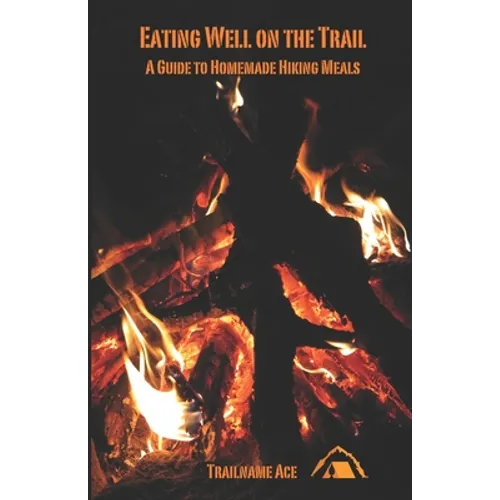 Eating Well on the Trail: A Guide to Homemade Hiking Meals - Paperback