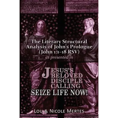 The Literary Structural Analysis of John's Prologue (John 1: 1-18 RSV): As Presented in Jesus's Beloved Disciple: Seize Life Now! - Paperback
