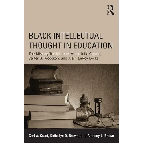 Black Intellectual Thought in Education: The Missing Traditions of Anna Julia Cooper, Carter G. Woodson, and Alain LeRoy Locke - Paperback