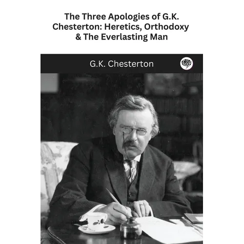 The Three Apologies of G.K. Chesterton: Heretics, Orthodoxy & The Everlasting Man - Paperback