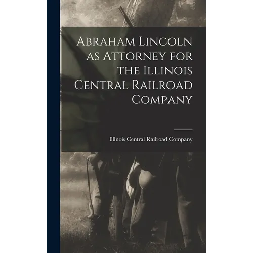 Abraham Lincoln as Attorney for the Illinois Central Railroad Company - Hardcover