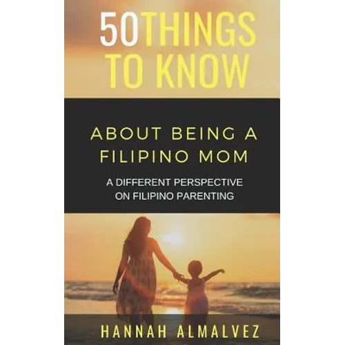 50 Things to Know about Being a Filipino Mom: A Different Perspective on Filipino Parenting - Paperback